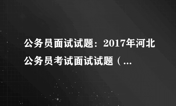 公务员面试试题：2017年河北公务员考试面试试题（6月02日上午）