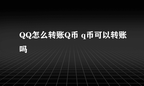 QQ怎么转账Q币 q币可以转账吗