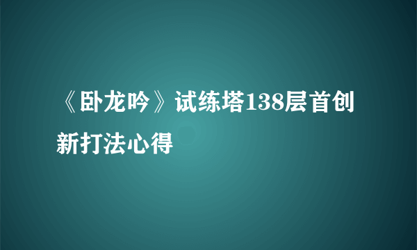 《卧龙吟》试练塔138层首创新打法心得