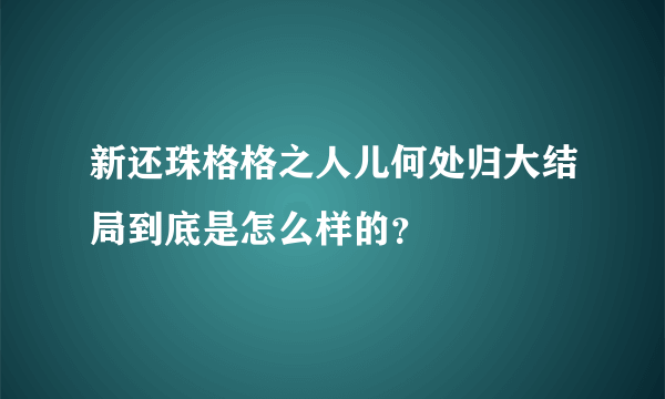 新还珠格格之人儿何处归大结局到底是怎么样的？