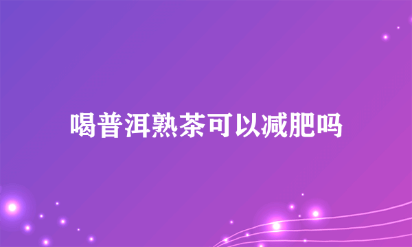 喝普洱熟茶可以减肥吗