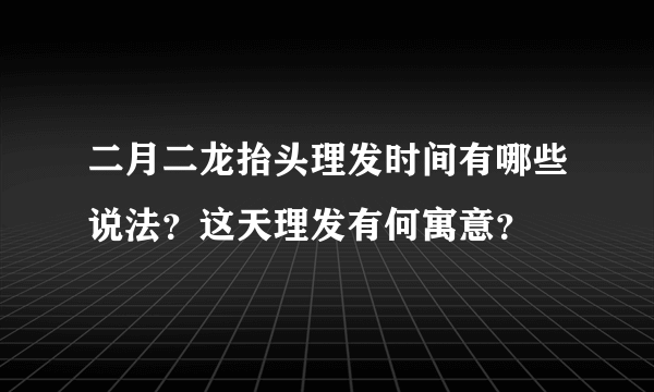 二月二龙抬头理发时间有哪些说法？这天理发有何寓意？