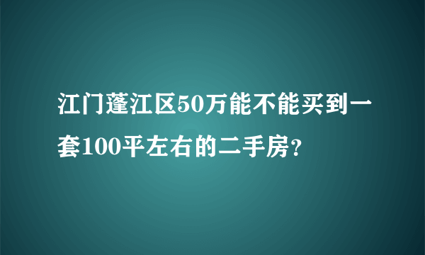 江门蓬江区50万能不能买到一套100平左右的二手房？