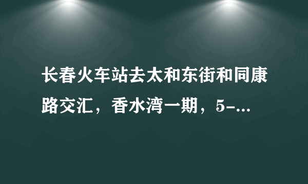 长春火车站去太和东街和同康路交汇，香水湾一期，5-3-105做多少路公交车