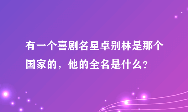 有一个喜剧名星卓别林是那个国家的，他的全名是什么？