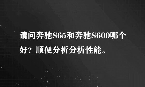 请问奔驰S65和奔驰S600哪个好？顺便分析分析性能。