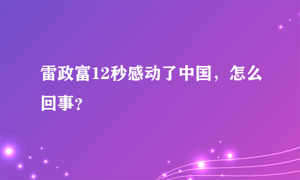 雷政富12秒感动了中国，怎么回事？