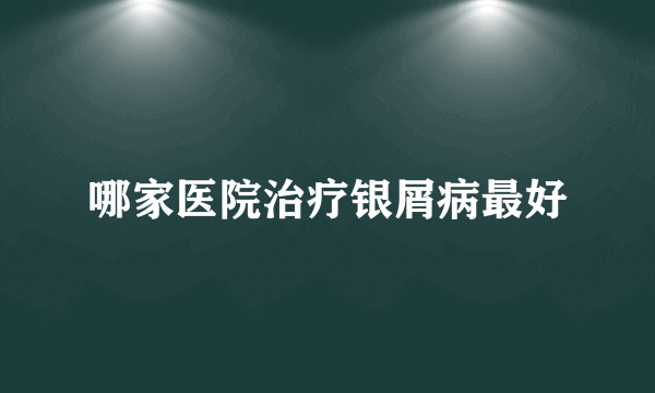 哪家医院治疗银屑病最好