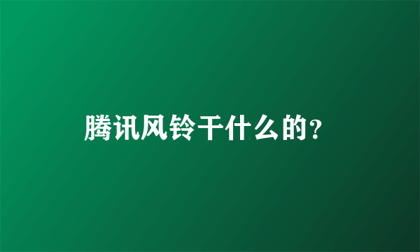 腾讯风铃干什么的？