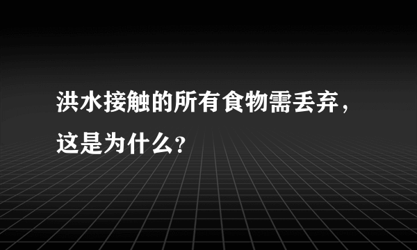 洪水接触的所有食物需丢弃，这是为什么？