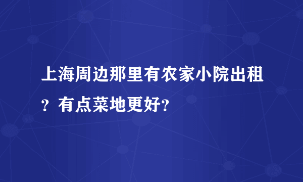 上海周边那里有农家小院出租？有点菜地更好？