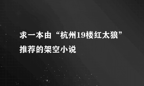 求一本由“杭州19楼红太狼”推荐的架空小说