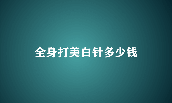 全身打美白针多少钱