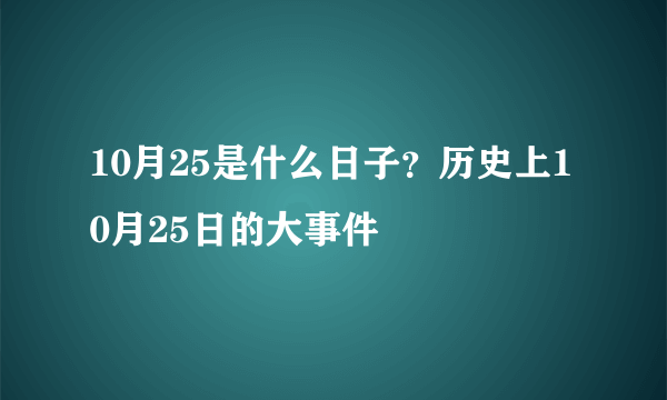 10月25是什么日子？历史上10月25日的大事件