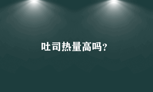 吐司热量高吗？