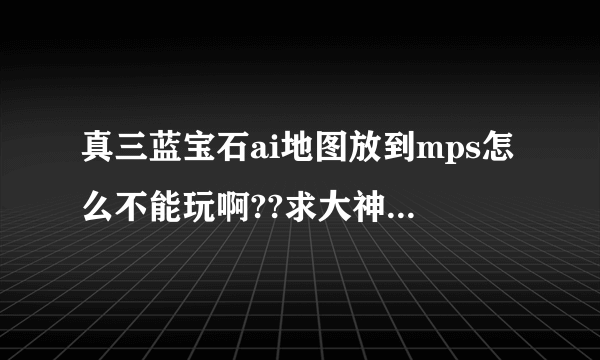 真三蓝宝石ai地图放到mps怎么不能玩啊??求大神啊、、就是我放在mps然后进去游戏打开地图，不显示队伍。。