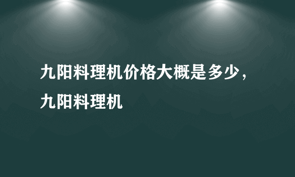 九阳料理机价格大概是多少，九阳料理机