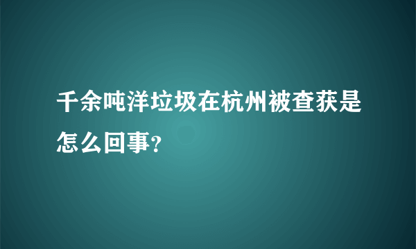 千余吨洋垃圾在杭州被查获是怎么回事？