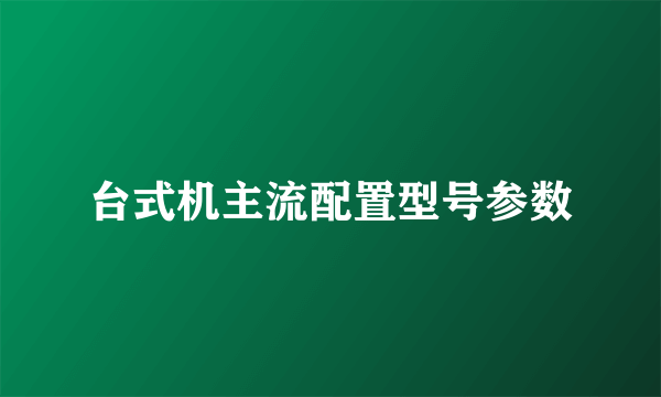 台式机主流配置型号参数