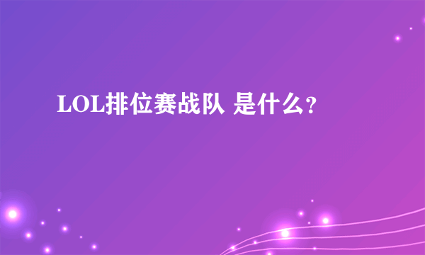 LOL排位赛战队 是什么？