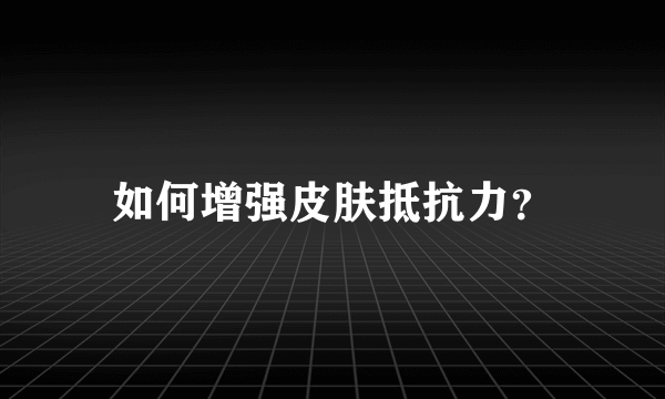 如何增强皮肤抵抗力？