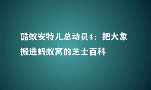 酷蚁安特儿总动员4：把大象搬进蚂蚁窝的芝士百科