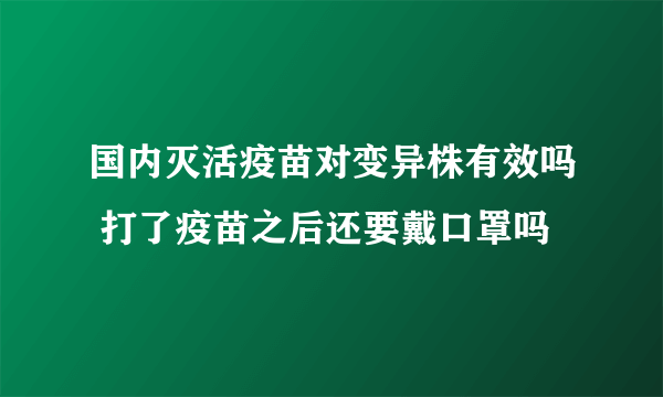 国内灭活疫苗对变异株有效吗 打了疫苗之后还要戴口罩吗