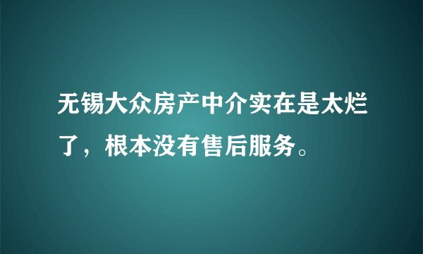 无锡大众房产中介实在是太烂了，根本没有售后服务。