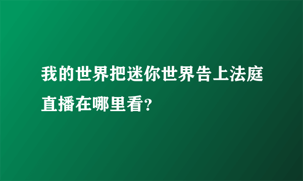 我的世界把迷你世界告上法庭直播在哪里看？