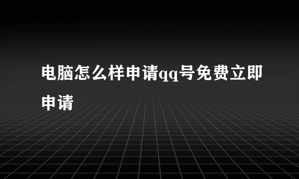 电脑怎么样申请qq号免费立即申请