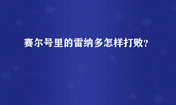 赛尔号里的雷纳多怎样打败？