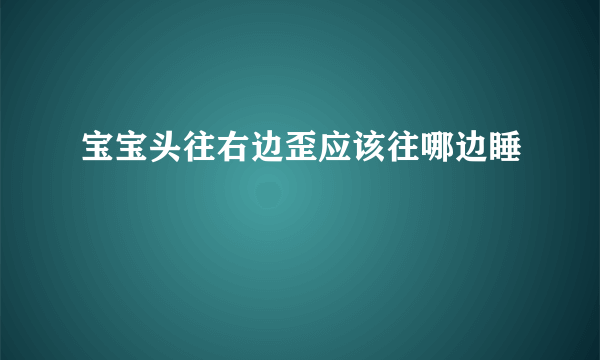 宝宝头往右边歪应该往哪边睡