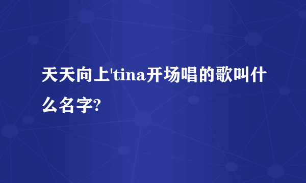 天天向上'tina开场唱的歌叫什么名字?