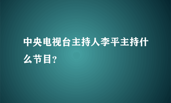 中央电视台主持人李平主持什么节目？