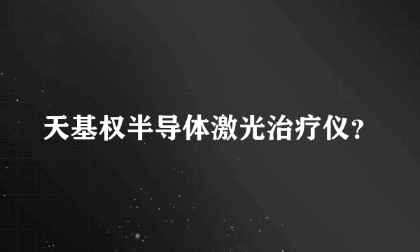 天基权半导体激光治疗仪？