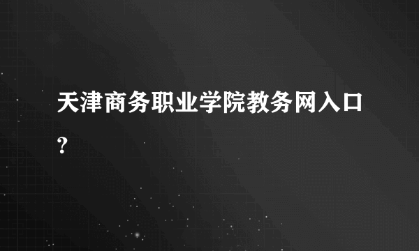 天津商务职业学院教务网入口？