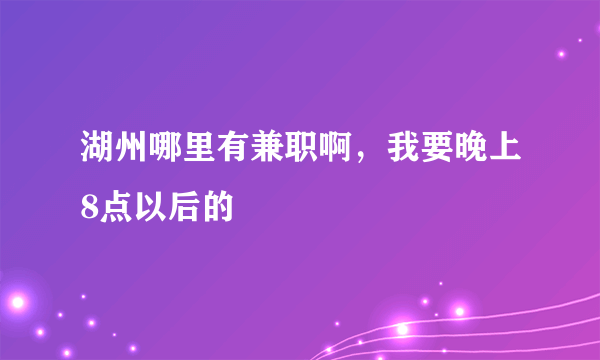 湖州哪里有兼职啊，我要晚上8点以后的