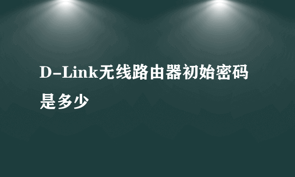 D-Link无线路由器初始密码是多少