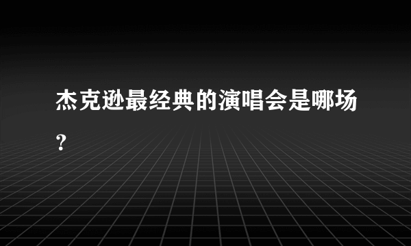 杰克逊最经典的演唱会是哪场？