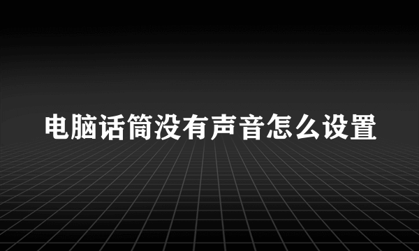 电脑话筒没有声音怎么设置