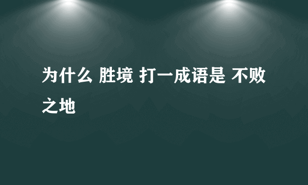 为什么 胜境 打一成语是 不败之地