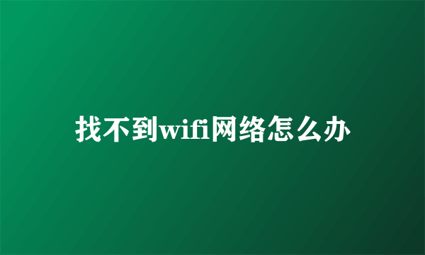 找不到wifi网络怎么办