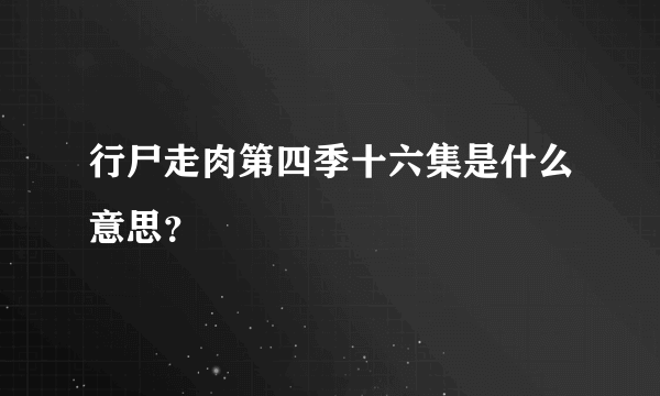 行尸走肉第四季十六集是什么意思？