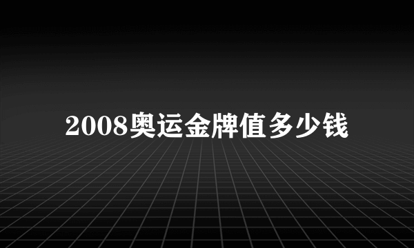 2008奥运金牌值多少钱