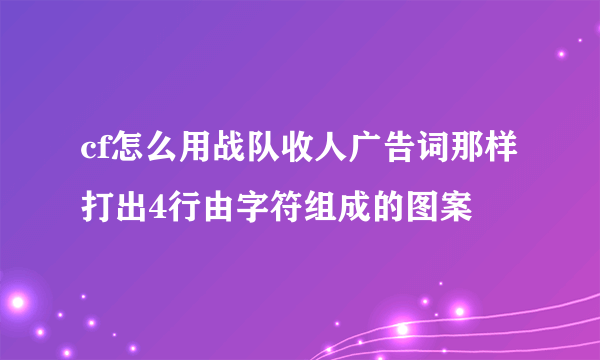 cf怎么用战队收人广告词那样打出4行由字符组成的图案