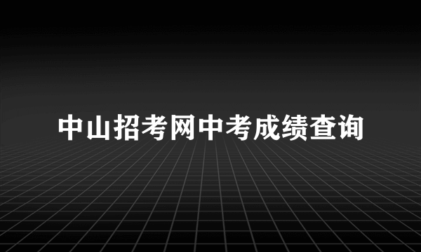 中山招考网中考成绩查询