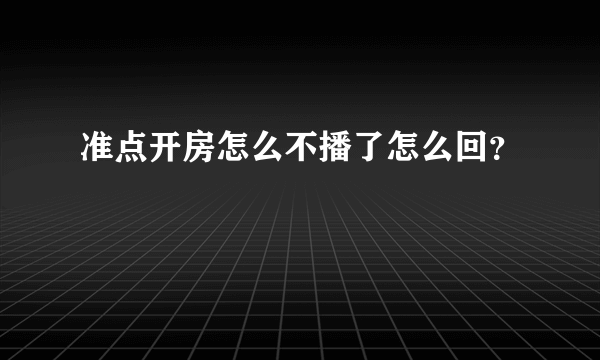 准点开房怎么不播了怎么回？