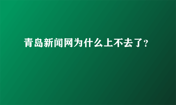 青岛新闻网为什么上不去了？