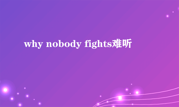 why nobody fights难听