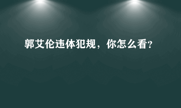 郭艾伦违体犯规，你怎么看？